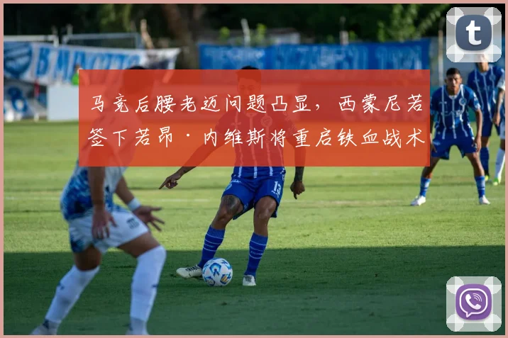 马竞后腰老迈问题凸显，西蒙尼若签下若昂·内维斯将重启铁血战术