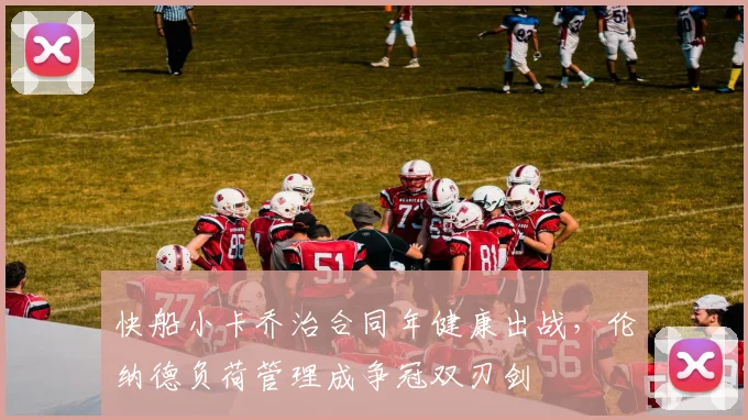 快船小卡乔治合同年健康出战，伦纳德负荷管理成争冠双刃剑
