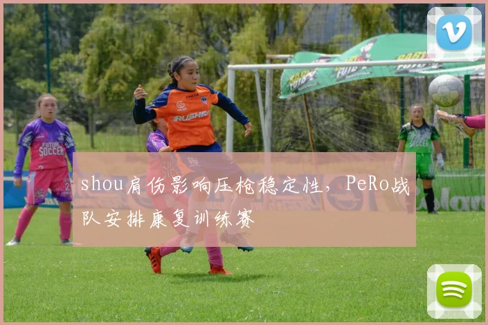 shou肩伤影响压枪稳定性，PeRo战队安排康复训练赛