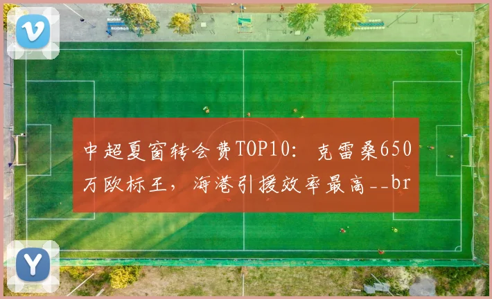 中超夏窗转会费TOP10：克雷桑650万欧标王，海港引援效率最高__br_
