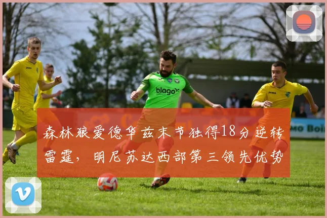 森林狼爱德华兹末节独得18分逆转雷霆，明尼苏达西部第三领先优势缩小至1场