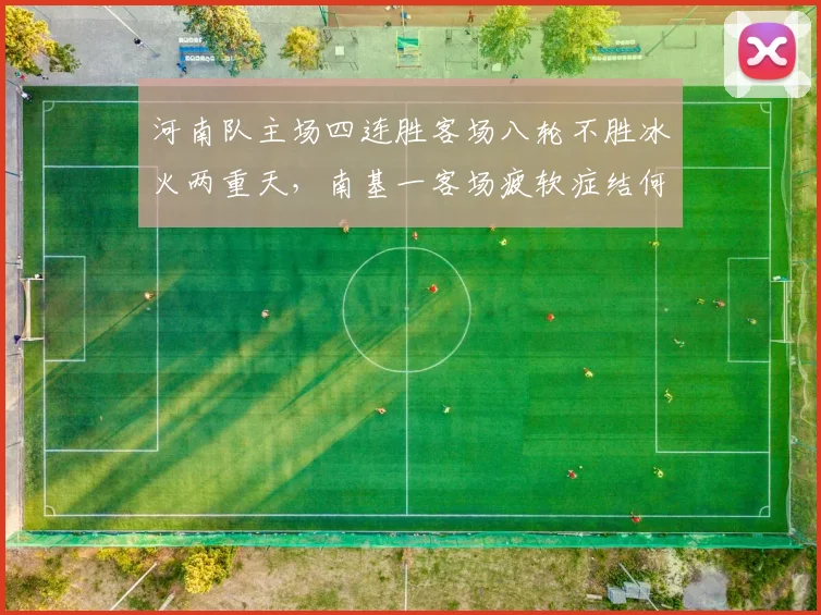 河南队主场四连胜客场八轮不胜冰火两重天，南基一客场疲软症结何时能解？