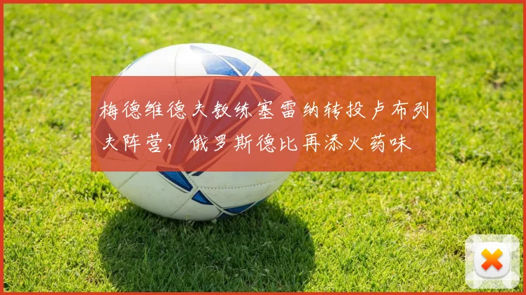 梅德维德夫教练塞雷纳转投卢布列夫阵营，俄罗斯德比再添火药味