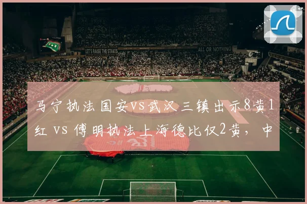 马宁执法国安vs武汉三镇出示8黄1红 vs 傅明执法上海德比仅2黄，中超裁判尺度极差悬殊